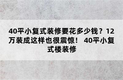 40平小复式装修要花多少钱？12万装成这样也很震惊！ 40平小复式楼装修